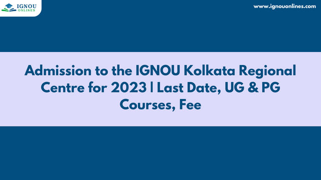 Admission to the IGNOU Kolkata Regional Centre for 2023 | Last Date, UG & PG Courses, Fee